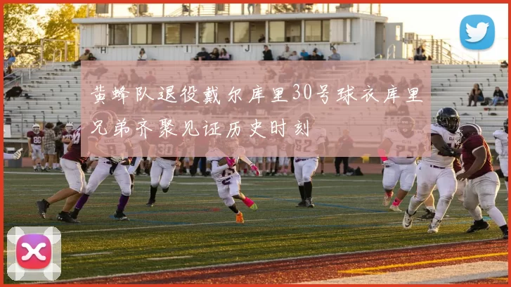 黄蜂队退役戴尔库里30号球衣库里兄弟齐聚见证历史时刻
