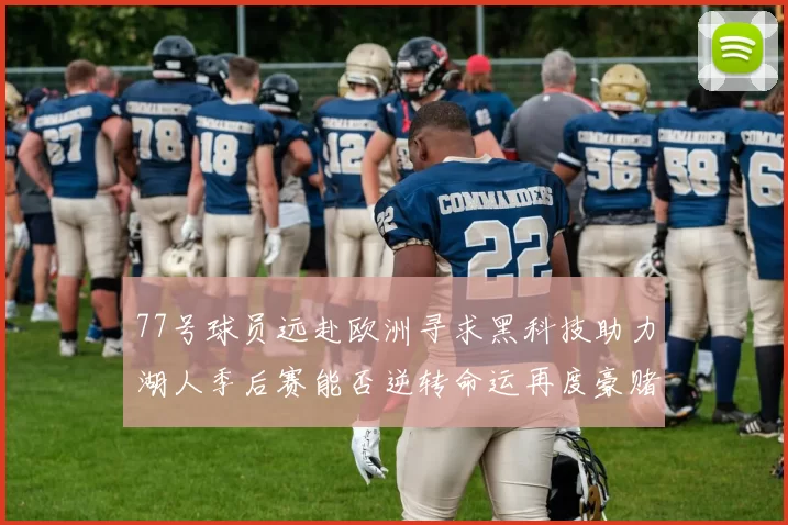 77号球员远赴欧洲寻求黑科技助力湖人季后赛能否逆转命运再度豪赌