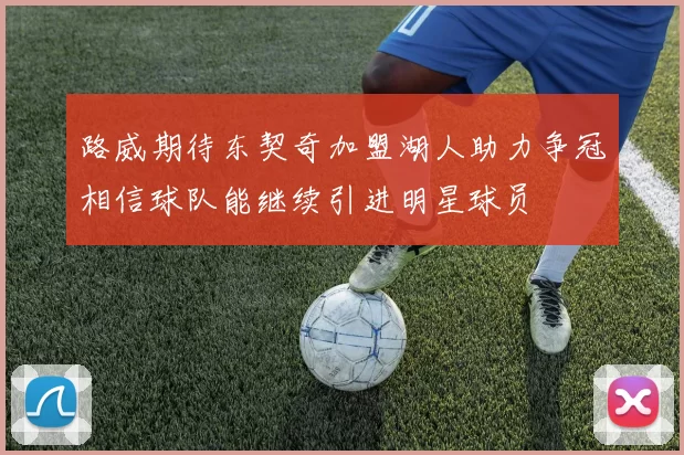 路威期待东契奇加盟湖人助力争冠相信球队能继续引进明星球员