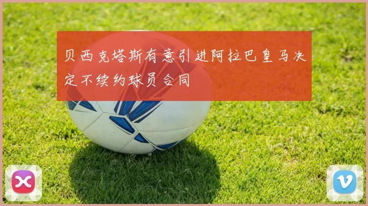 贝西克塔斯有意引进阿拉巴皇马决定不续约球员合同