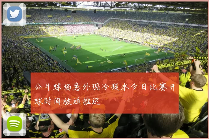 公牛球场意外现冷凝水今日比赛开球时间被迫推迟