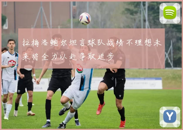 拉梅洛鲍尔坦言球队战绩不理想未来将全力以赴争取进步