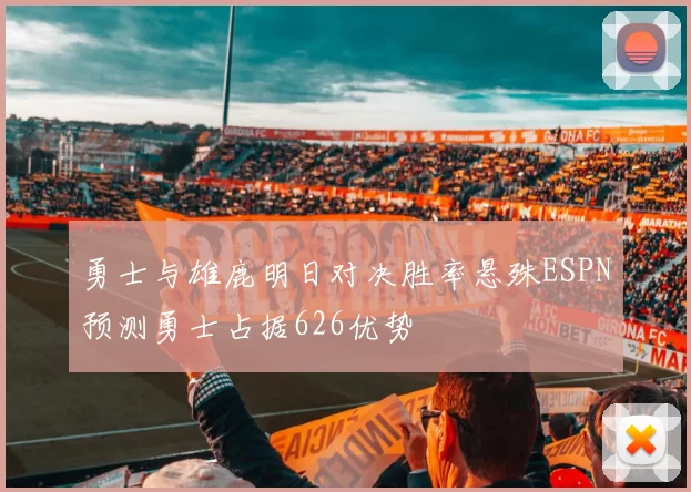 勇士与雄鹿明日对决胜率悬殊ESPN预测勇士占据626优势