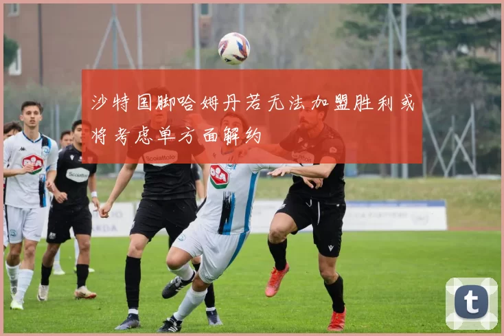 沙特国脚哈姆丹若无法加盟胜利或将考虑单方面解约